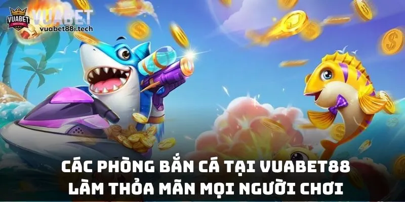 Các phòng bắn cá tại Vuabet88 làm thỏa mãn mọi người chơi